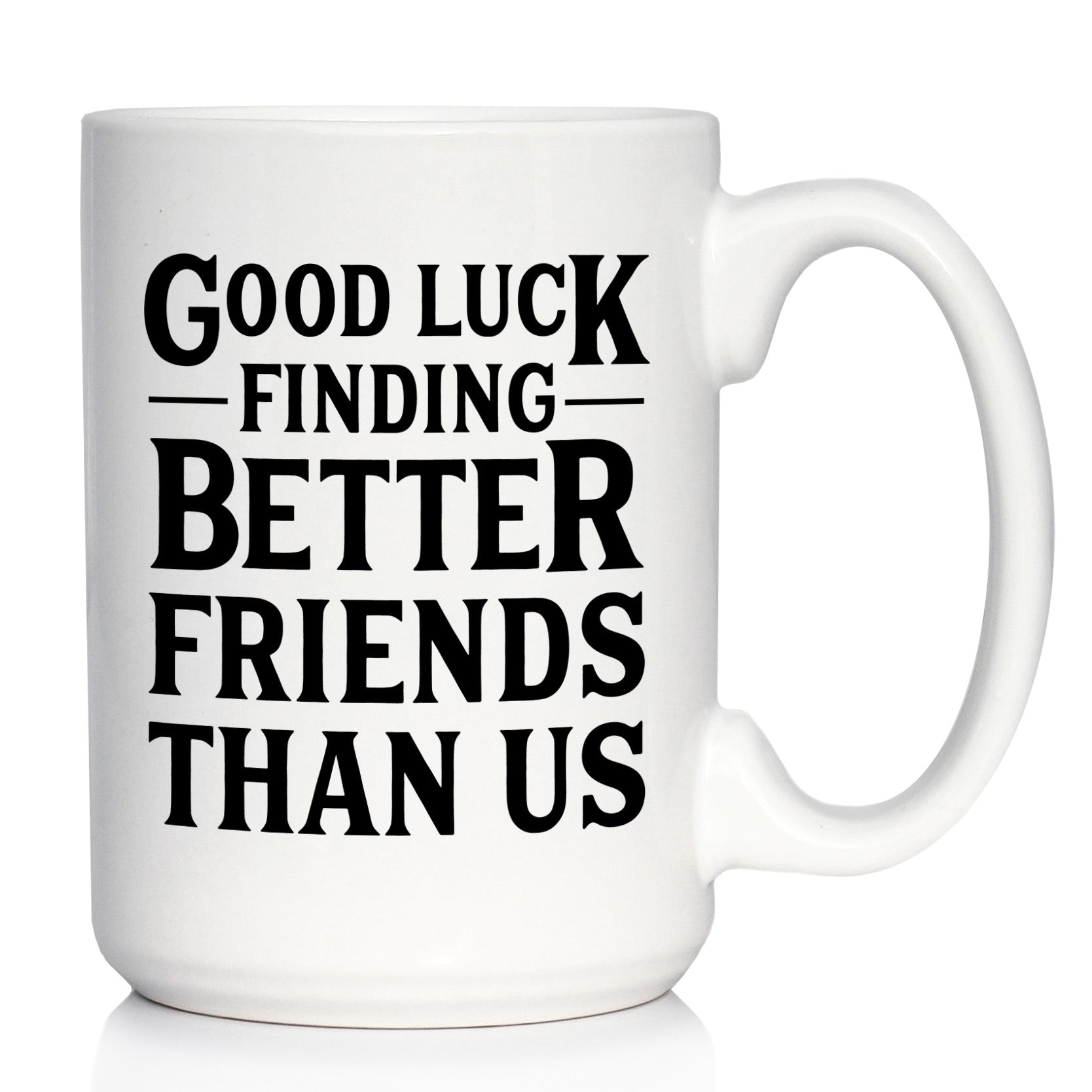 best friend coffee cup Good Luck Finding Better Friends Than Us - Funny Coffee Mug Gifts for Friends Moving Away 15 oz