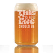 This is How Life Should Be Engraved Beer Can Glass Inspirational Gifts for Women Beer Can Shaped Pint Glass - 16oz