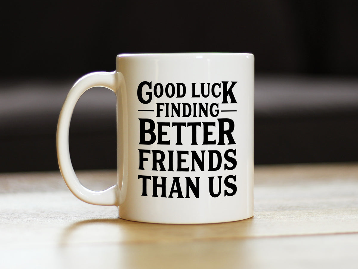 Good Luck Finding Better Friends Than Us - Funny Coffee Mug Gifts for Friends Moving Away