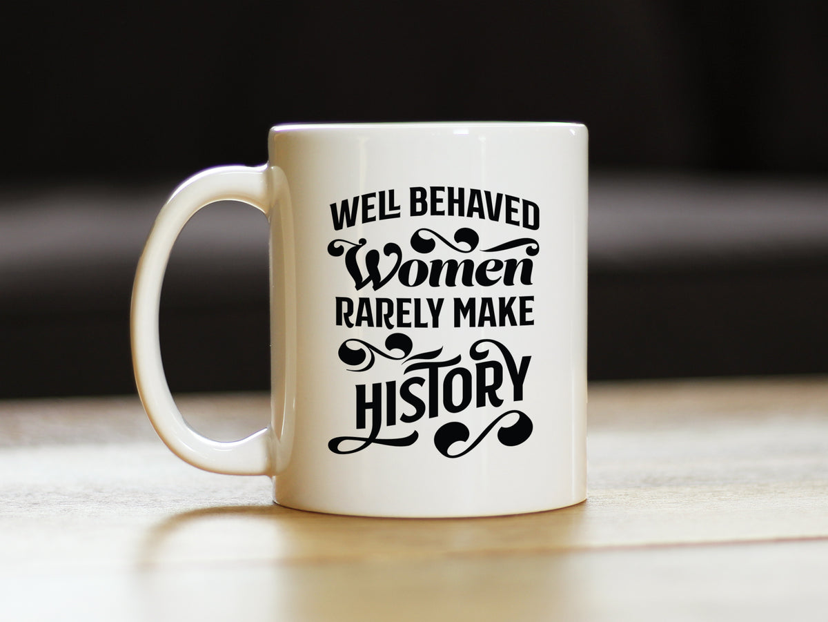 Well Behaved Women Rarely Make History Coffee Mug - Funny Feminism Gifts &amp; Decor