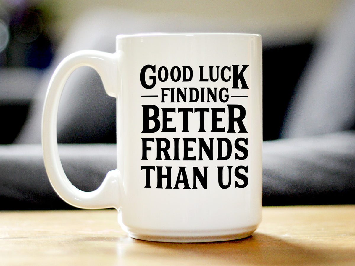 Good Luck Finding Better Friends Than Us - Funny Coffee Mug Gifts for Friends Moving Away