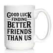 Good Luck Finding Better Friends Than Us - Engraved Glasses, Tumblers & Full Color Mugs - Funny Farewell Gift For Best Friend Moving Away