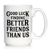 Good Luck Finding Better Friends Than Us - Engraved Glasses, Tumblers & Full Color Mugs - Funny Farewell Gift For Best Friend Moving Away