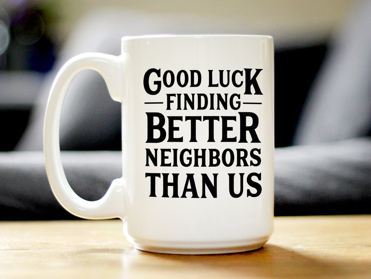 Good Luck Finding Better Neighbors Than Us - Funny Coffee Mug Gifts for Neighbors Moving Away