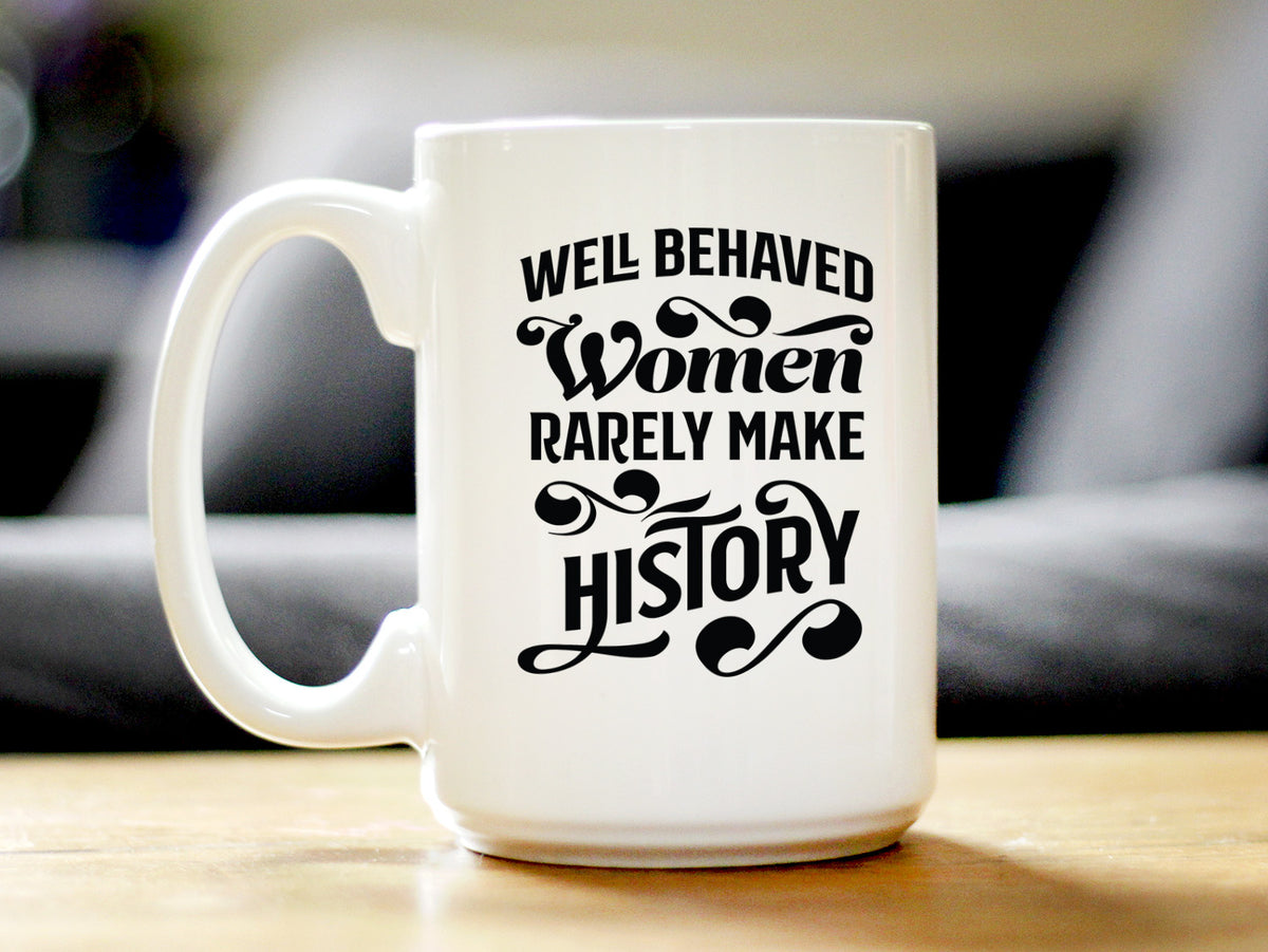 Well Behaved Women Rarely Make History Coffee Mug - Funny Feminism Gifts &amp; Decor