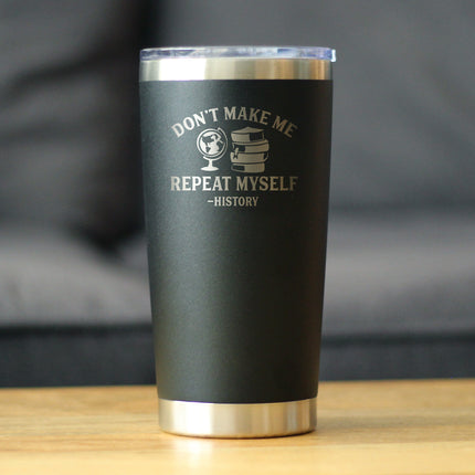 History: Don't Make Me Repeat Myself - Insulated Coffee Tumbler Cup with Sliding Lid - Stainless Steel Travel Mug - Unique Teacher Gifts for Women and Men