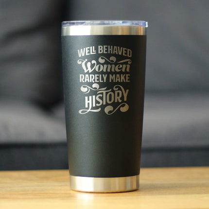 Well Behaved Women Rarely Make History - Insulated Coffee Tumbler Cup with Sliding Lid - Stainless Steel Travel Mug - Empowering Gifts for Women