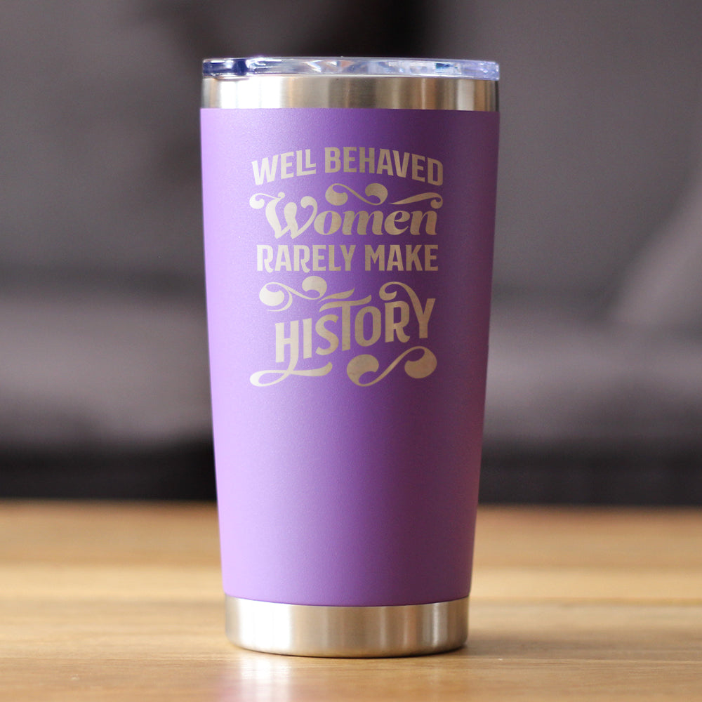 Well Behaved Women Rarely Make History - Insulated Coffee Tumbler Cup with Sliding Lid - Stainless Steel Travel Mug - Empowering Gifts for Women