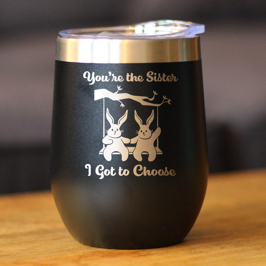 Sister I Got To Choose - Wine Tumbler Cup with Sliding Lid - Stainless Steel Insulated Mug - Best Friendship Gifts