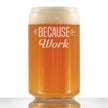Because Work - 16 Ounce Beer Can Pint Glass