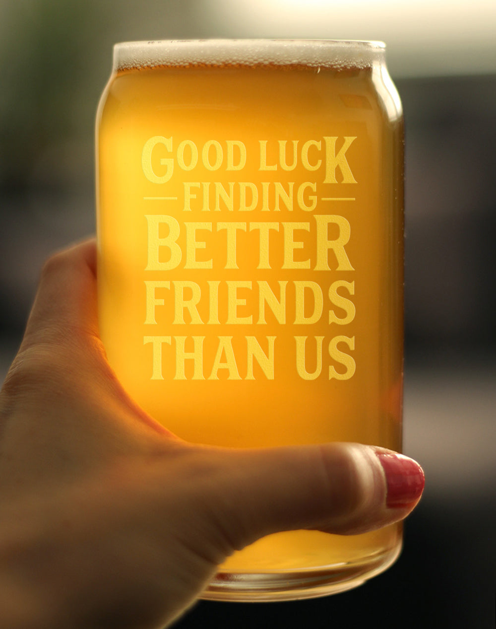 Good Luck Finding Better Friends Than Us - Beer Can Pint Glass - Funny Farewell Gift For Best Friend Moving Away - 16 oz Glasses