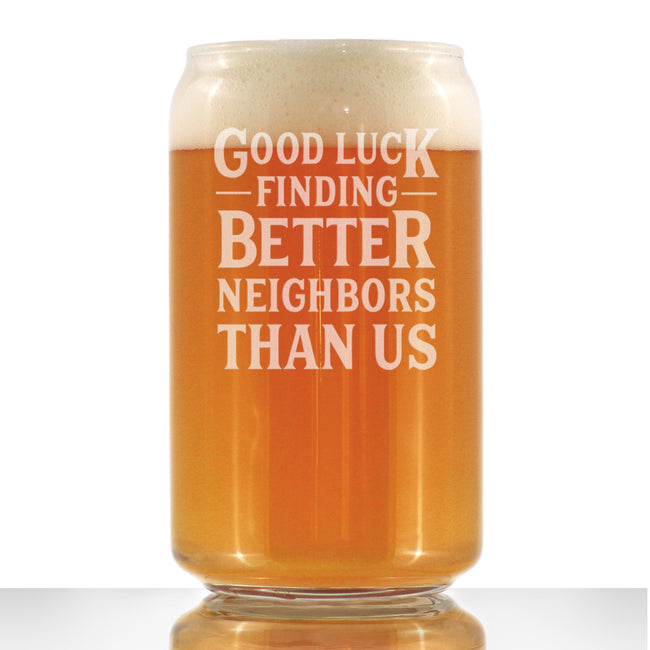 Good Luck Finding Better Neighbors Than Us - Beer Can Pint Glass - Funny Farewell Gift For The Best Neighbor Moving Away - 16 oz Glasses