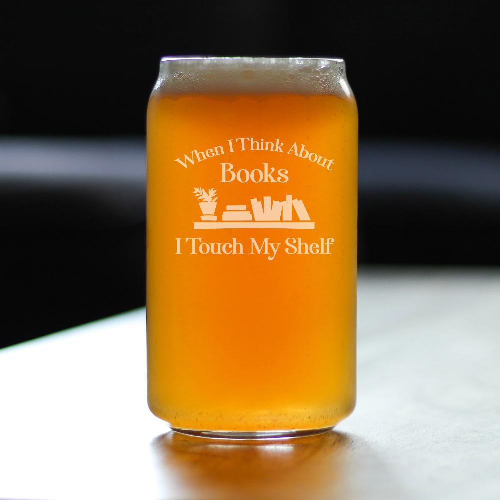 When I Think About Books I Touch My Shelf - Funny Book Club Beer Can Pint Glass Gifts for Lovers of Reading - 16 oz