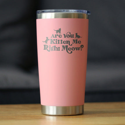 Are You Kitten Me Right Meow - 20 oz Coffee Tumbler
