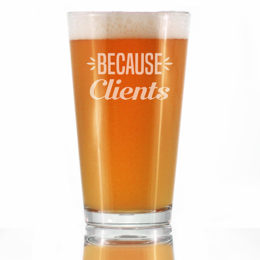 Because Clients - Funny Pint Glass Gifts for Beer Drinking Boss, CEO or Coworkers - Fun Unique Consulting Gifts
