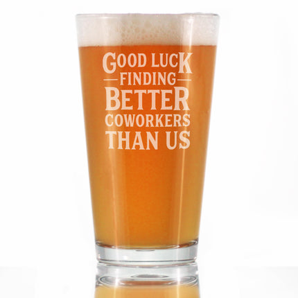 Good Luck Finding Better Coworkers Than Us - Pint Glass for Beer - Funny Beer Gift for Coworker - Fun Office Gifts