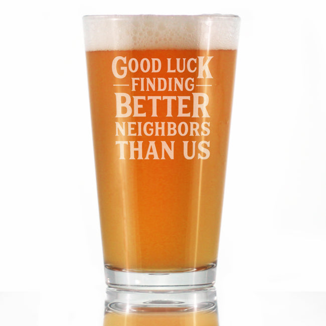 Good Luck Finding Better Neighbors Than Us - Pint Glass for Beer - Funny Farewell Gift For The Best Neighbor Moving Away - 16 oz Glasses