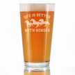 Life Is Better With Horses - Pint Glass for Beer - Funny Horse Gifts and Decor for Men & Women - 16 Oz Glasses