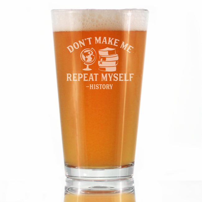 History: Don't Make Me Repeat Myself - Pint Glass for Beer - Funny Teacher Gifts for Women & Men - 16 oz Glasses