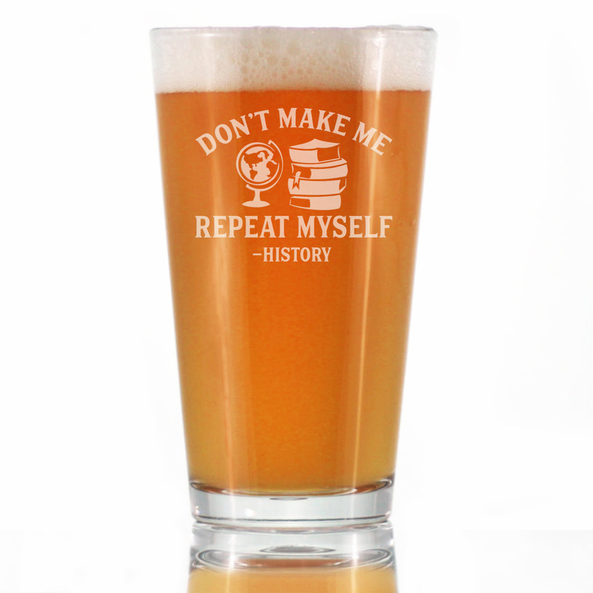 History: Don't Make Me Repeat Myself - Pint Glass for Beer - Funny Teacher Gifts for Women & Men - 16 oz Glasses