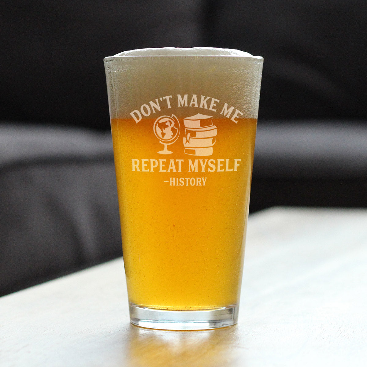 History: Don&#39;t Make Me Repeat Myself - Pint Glass for Beer - Funny Teacher Gifts for Women &amp; Men - 16 oz Glasses
