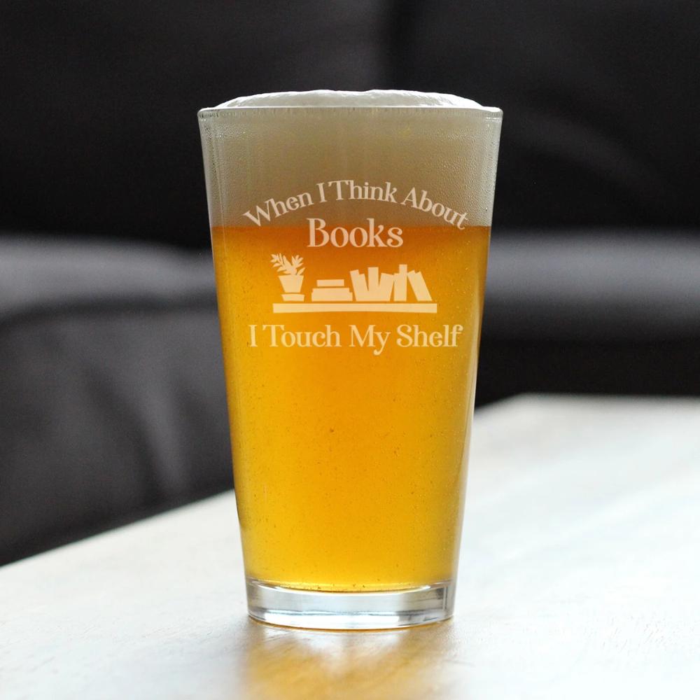 When I Think About Books I Touch My Shelf - Funny Book Club Pint Glass Beer Gifts for Lovers of Reading - 16 oz Cup