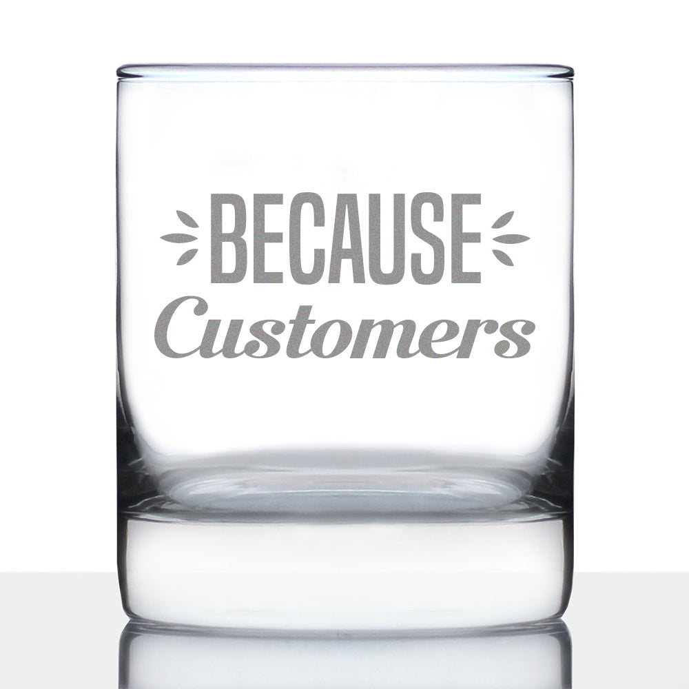 Because Customers 10 oz Rocks Glass or Old Fashioned Glass, Etched Sayings, Gift for Boss and Coworkers
