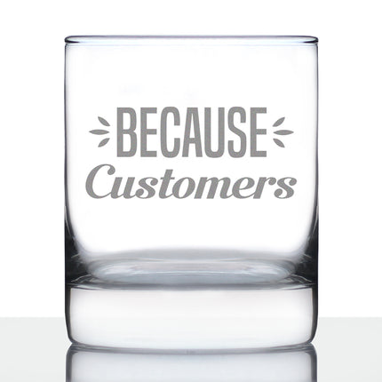 Because Customers 10 oz Rocks Glass or Old Fashioned Glass, Etched Sayings, Gift for Boss and Coworkers