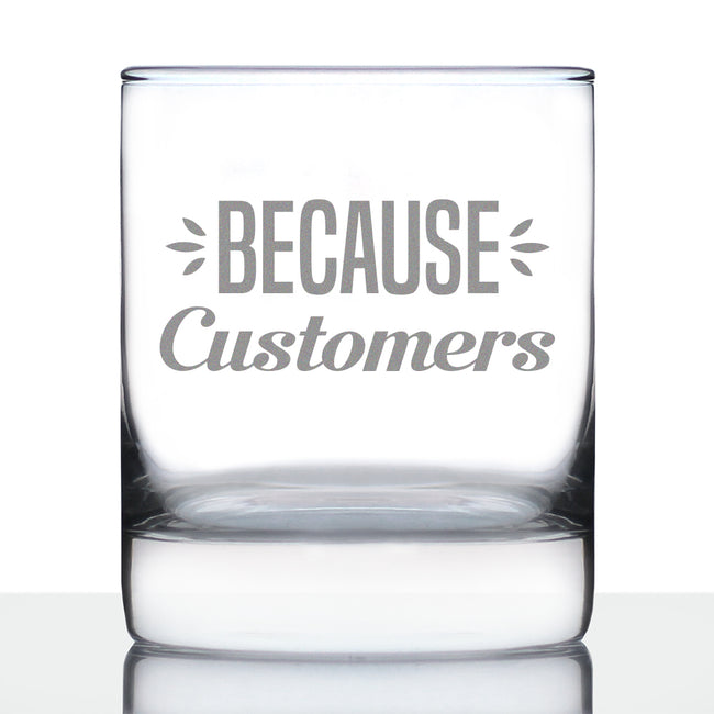 Because Customers 10 oz Rocks Glass or Old Fashioned Glass, Etched Sayings, Gift for Boss and Coworkers