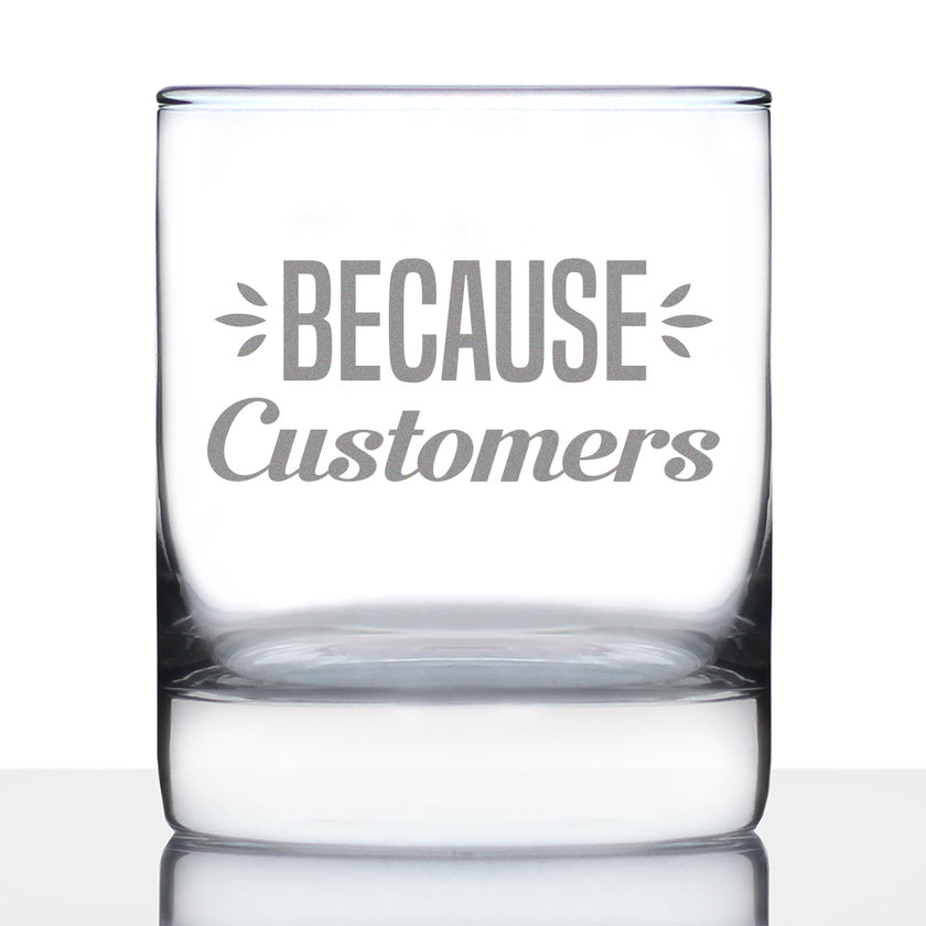 Because Customers 10 oz Rocks Glass or Old Fashioned Glass, Etched Sayings, Gift for Boss and Coworkers