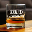 Because Customers 10 oz Rocks Glass or Old Fashioned Glass, Etched Sayings, Gift for Boss and Coworkers