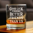 Good Luck Finding Better Friends Than Us - Whiskey Rocks Glass - Funny Farewell Gift For Best Friend Moving Away - 10.25 Oz Glasses