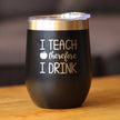 I Teach Therefore I Drink - Wine Tumbler