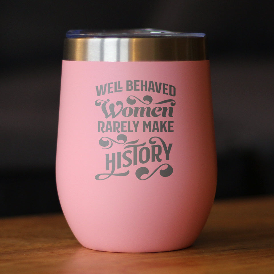 Well Behaved Women Rarely Make History - Wine Tumbler Glass with Sliding Lid - Stainless Steel Travel Mug - Empowering Gifts for Women