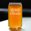 Because Clients - Funny Beer Can Pint Glass Gifts for Boss, CEO or Coworkers - Fun Unique Consulting Gifts